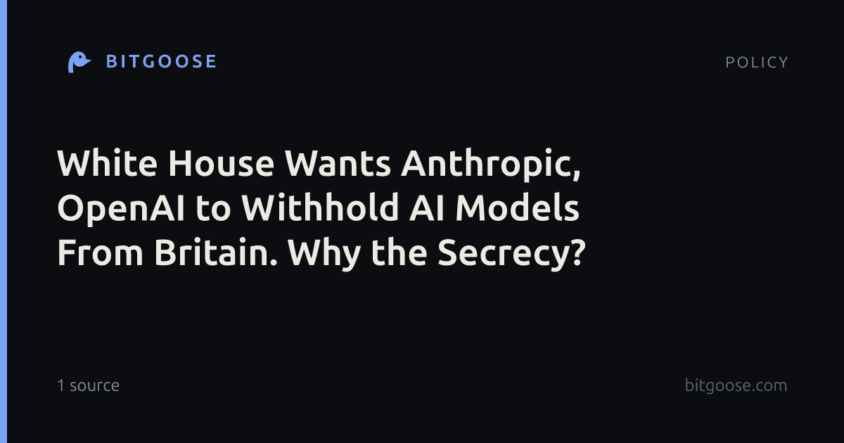 White House Wants Anthropic, OpenAI to Withhold AI Models From Britain. Why the Secrecy?