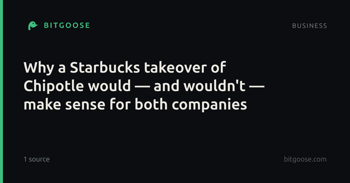 Why a Starbucks takeover of Chipotle would — and wouldn't — make sense for both companies