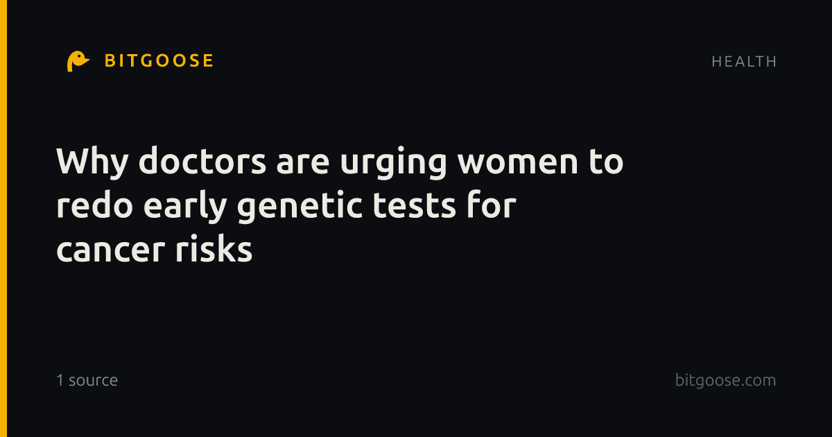 Why doctors are urging women to redo early genetic tests for cancer risks