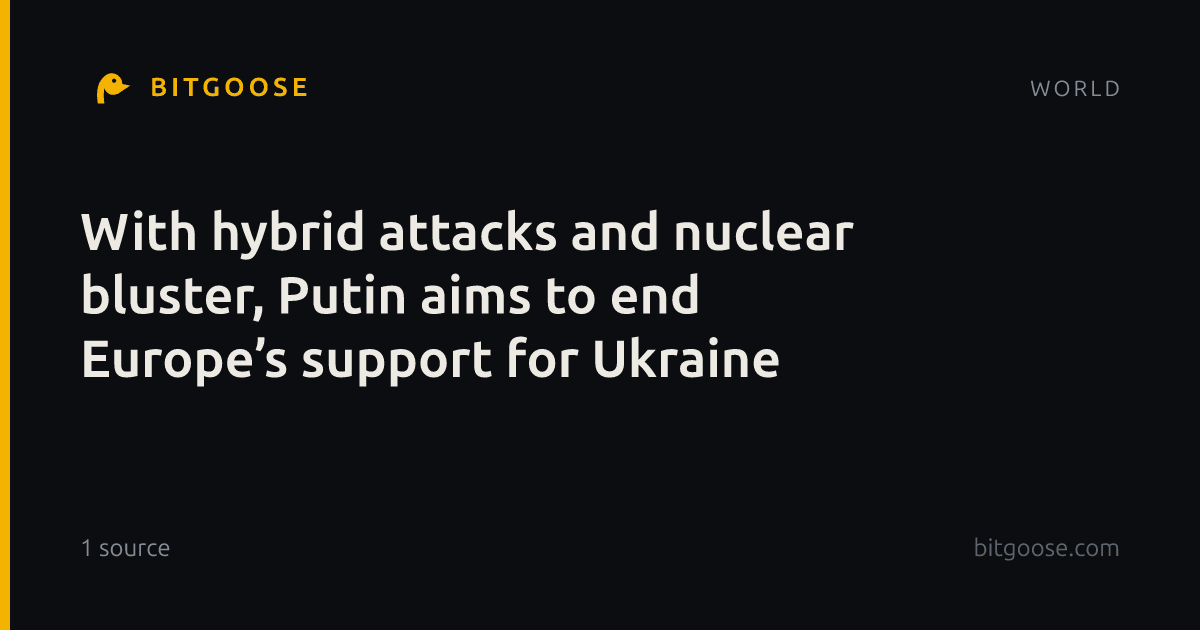 With hybrid attacks and nuclear bluster, Putin aims to end Europe’s support for Ukraine