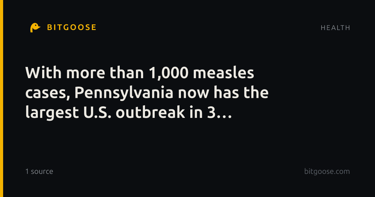 With more than 1,000 measles cases, Pennsylvania now has the largest U.S. outbreak in 3 decades