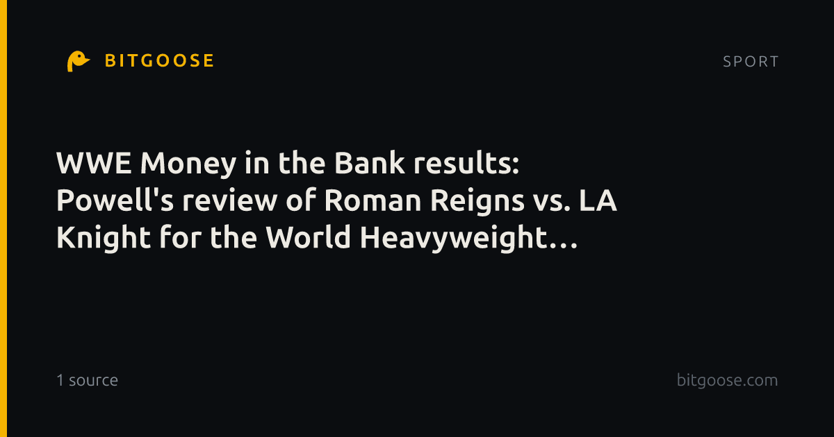 WWE Money in the Bank results: Powell's review of Roman Reigns vs. LA Knight for the World Heavyweight Championship, MITB ladder matches