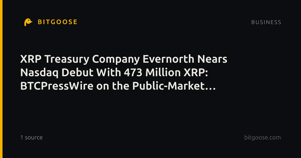 XRP Treasury Company Evernorth Nears Nasdaq Debut With 473 Million XRP: BTCPressWire on the Public-Market Crypto Shift