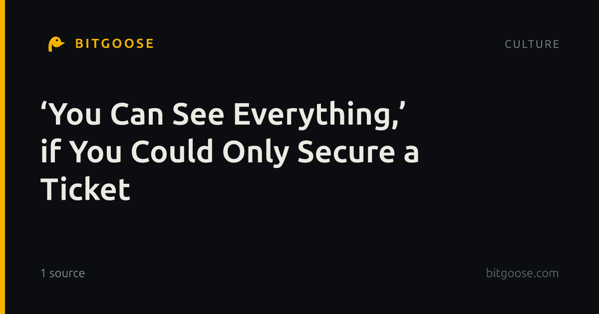 ‘You Can See Everything,’ if You Could Only Secure a Ticket